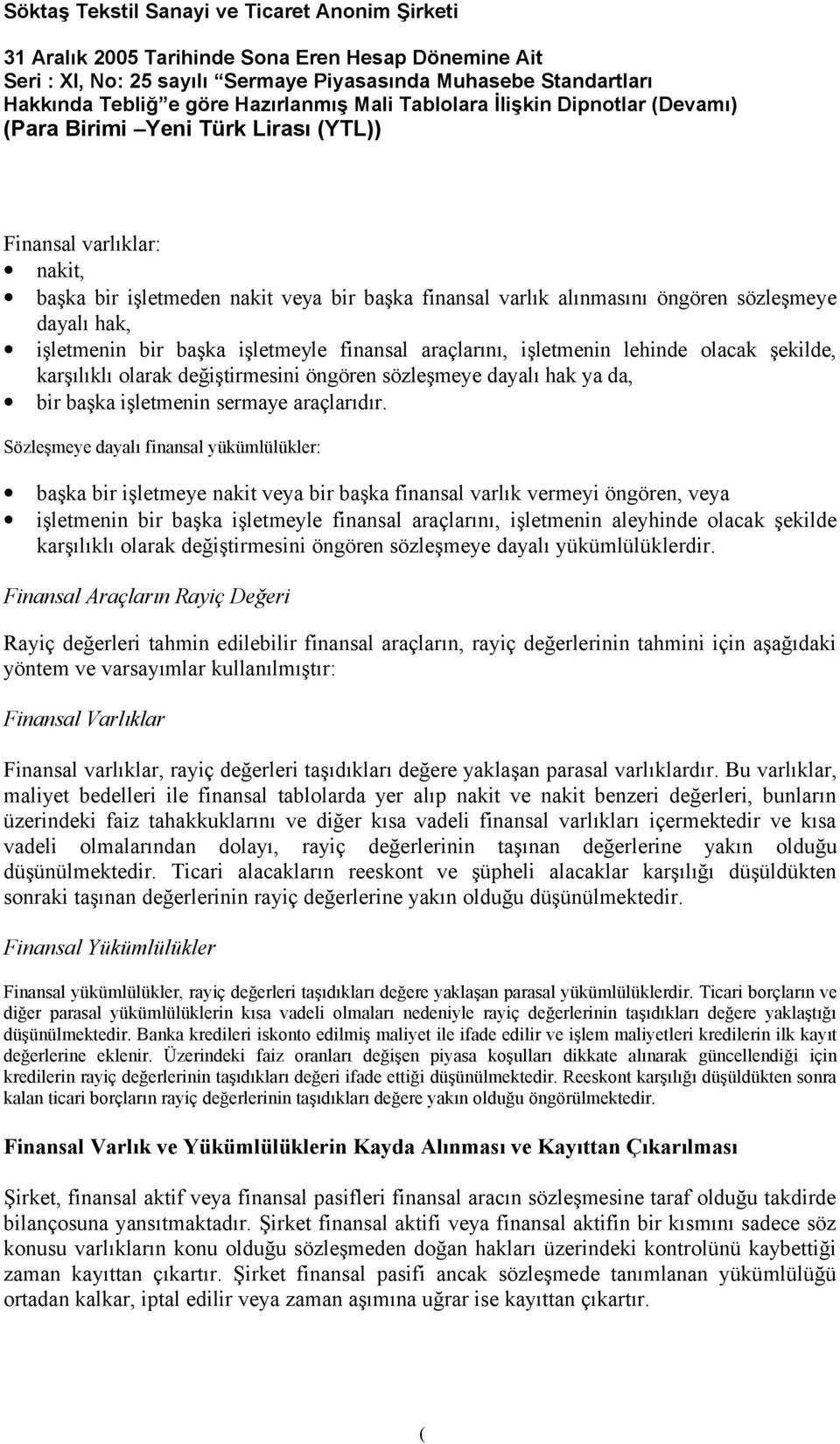 Sözleşmeye dayalı finansal yükümlülükler: başka bir işletmeye nakit veya bir başka finansal varlık vermeyi öngören, veya işletmenin bir başka işletmeyle finansal araçlarını, işletmenin aleyhinde