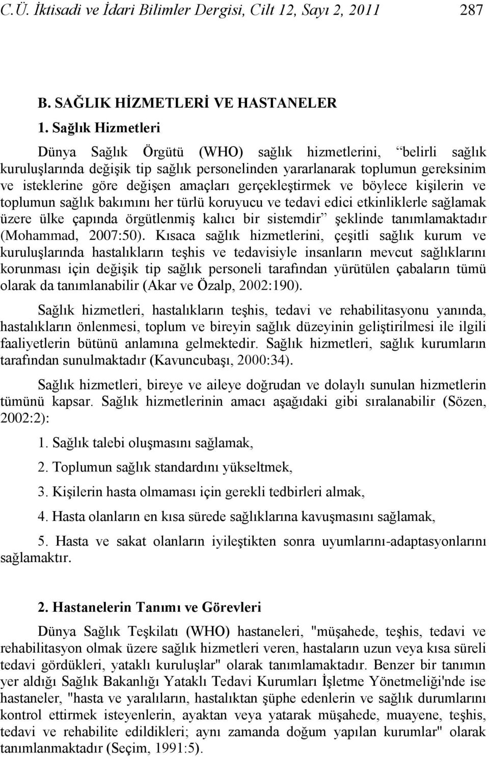 gerçekleģtirmek ve böylece kiģilerin ve toplumun sağlık bakımını her türlü koruyucu ve tedavi edici etkinliklerle sağlamak üzere ülke çapında örgütlenmiģ kalıcı bir sistemdir Ģeklinde tanımlamaktadır