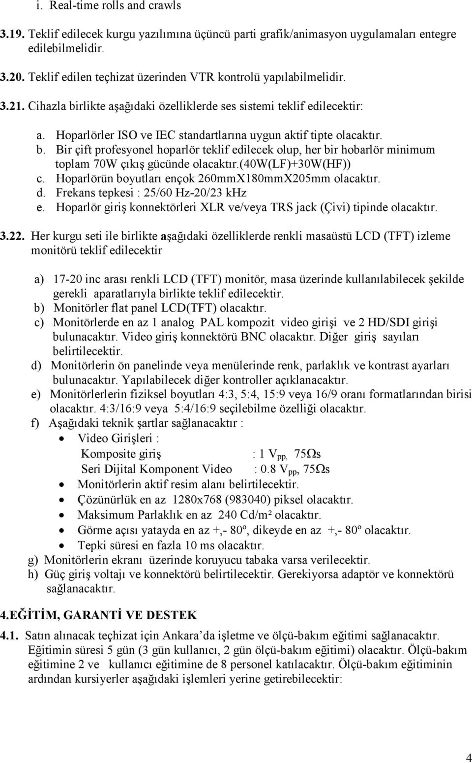 Hoparlörler ISO ve IEC standartlarına uygun aktif tipte olacaktır. b. Bir çift profesyonel hoparlör teklif edilecek olup, her bir hobarlör minimum toplam 70W çıkış gücünde olacaktır.