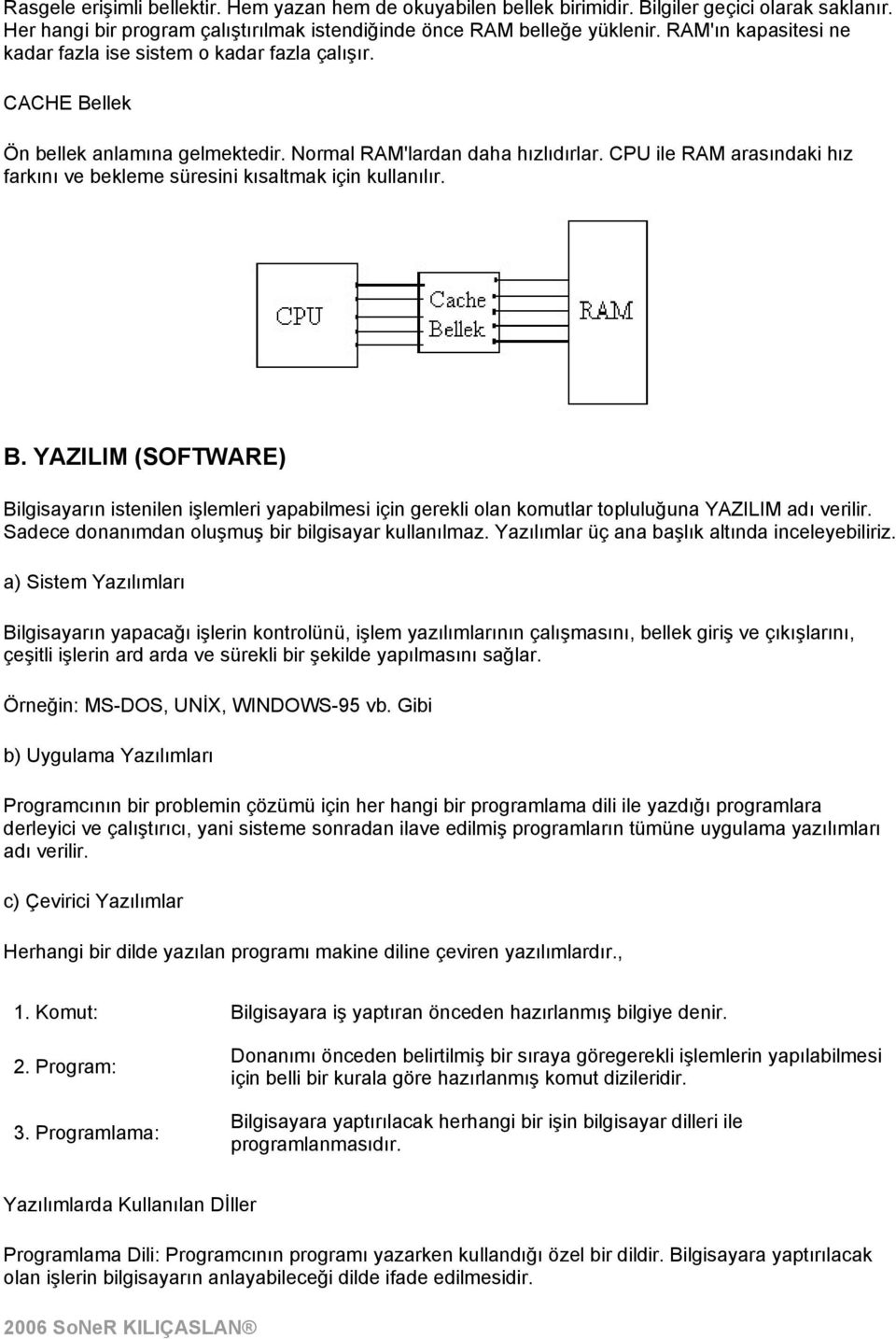 CPU ile RAM arasındaki hız farkını ve bekleme süresini kısaltmak için kullanılır. B.