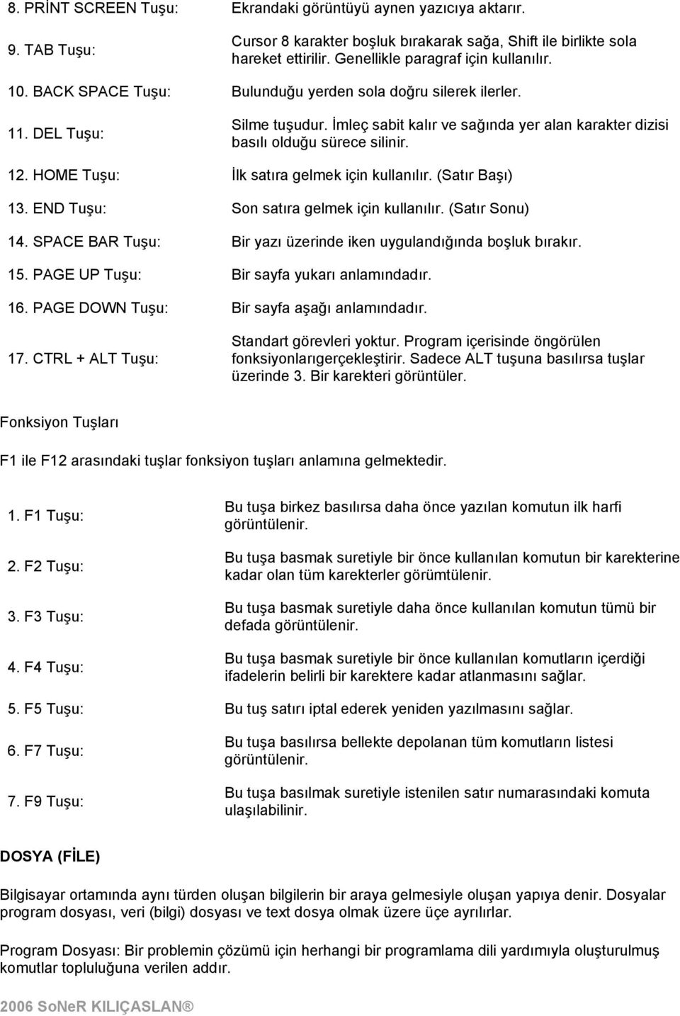 HOME Tuşu: İlk satıra gelmek için kullanılır. (Satır Başı) 13. END Tuşu: Son satıra gelmek için kullanılır. (Satır Sonu) 14. SPACE BAR Tuşu: Bir yazı üzerinde iken uygulandığında boşluk bırakır. 15.