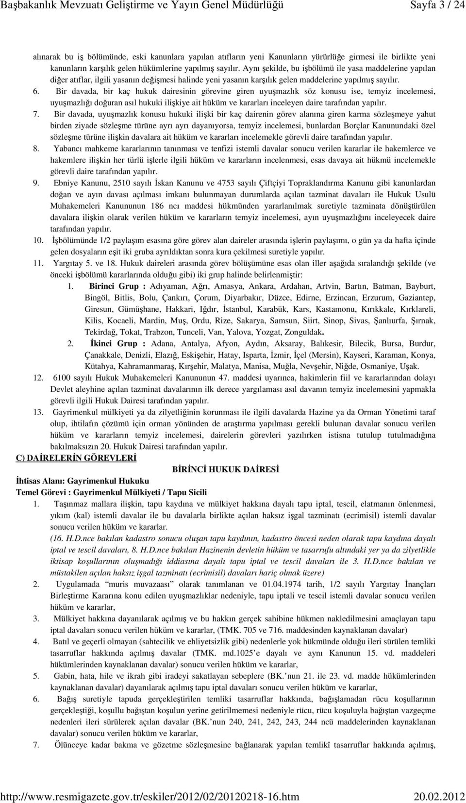 Bir davada, bir kaç hukuk dairesinin görevine giren uyuşmazlık söz konusu ise, temyiz incelemesi, uyuşmazlığı doğuran asıl hukuki ilişkiye ait hüküm ve kararları inceleyen daire tarafından yapılır. 7.