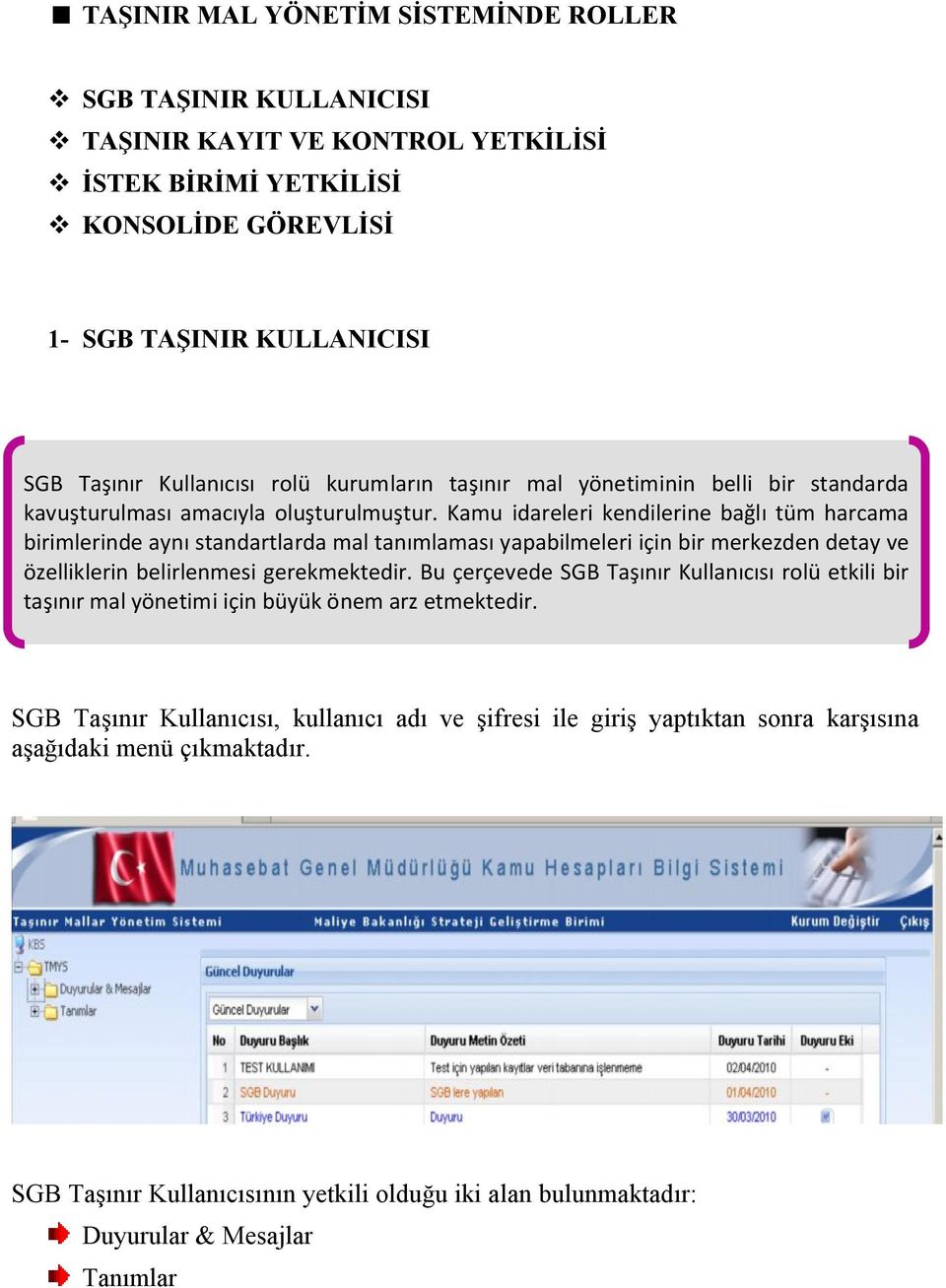 Kamu idareleri kendilerine bağlı tüm harcama birimlerinde aynı standartlarda mal tanımlaması yapabilmeleri için bir merkezden detay ve özelliklerin belirlenmesi gerekmektedir.