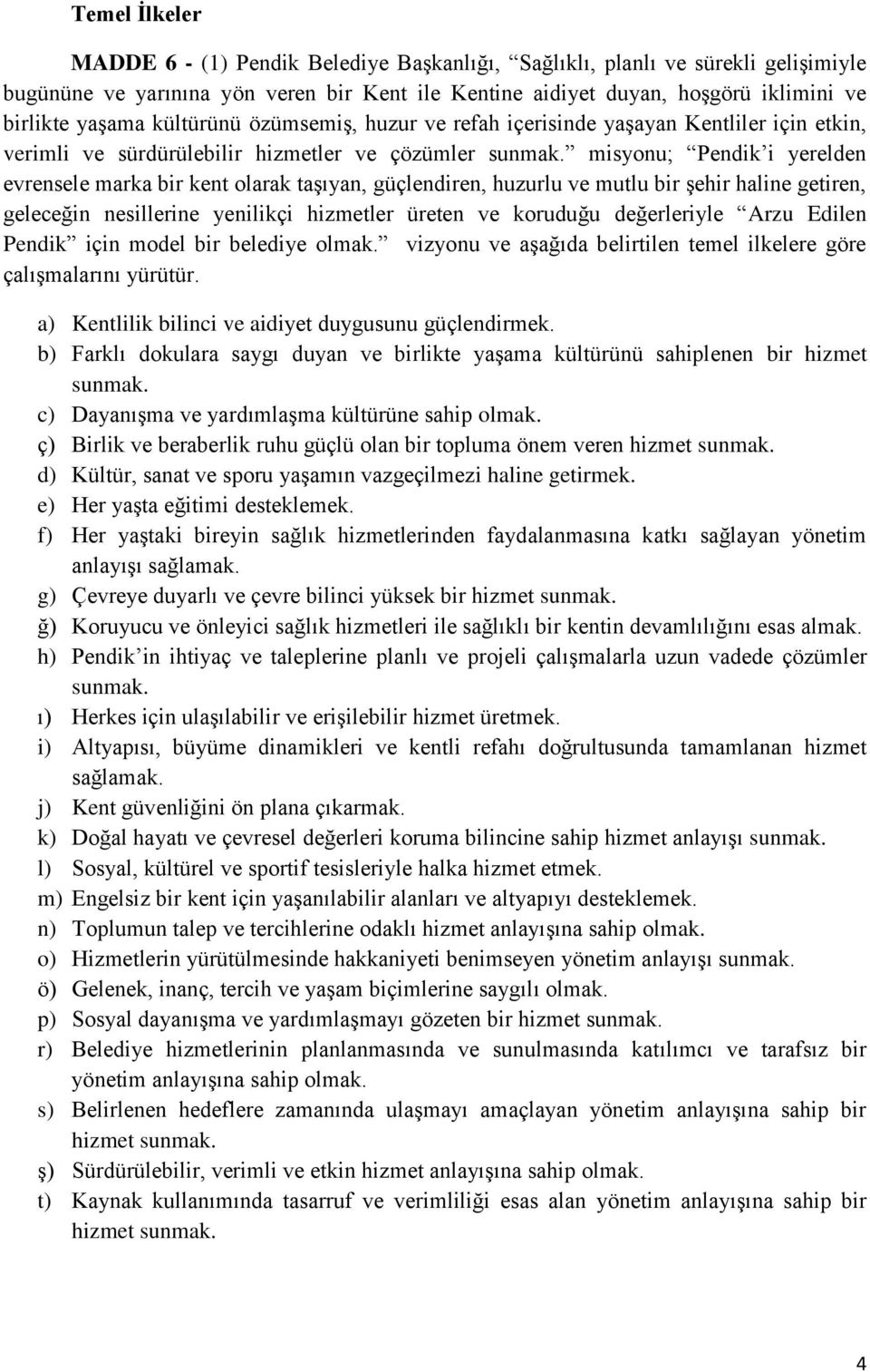 misyonu; Pendik i yerelden evrensele marka bir kent olarak taşıyan, güçlendiren, huzurlu ve mutlu bir şehir haline getiren, geleceğin nesillerine yenilikçi hizmetler üreten ve koruduğu değerleriyle