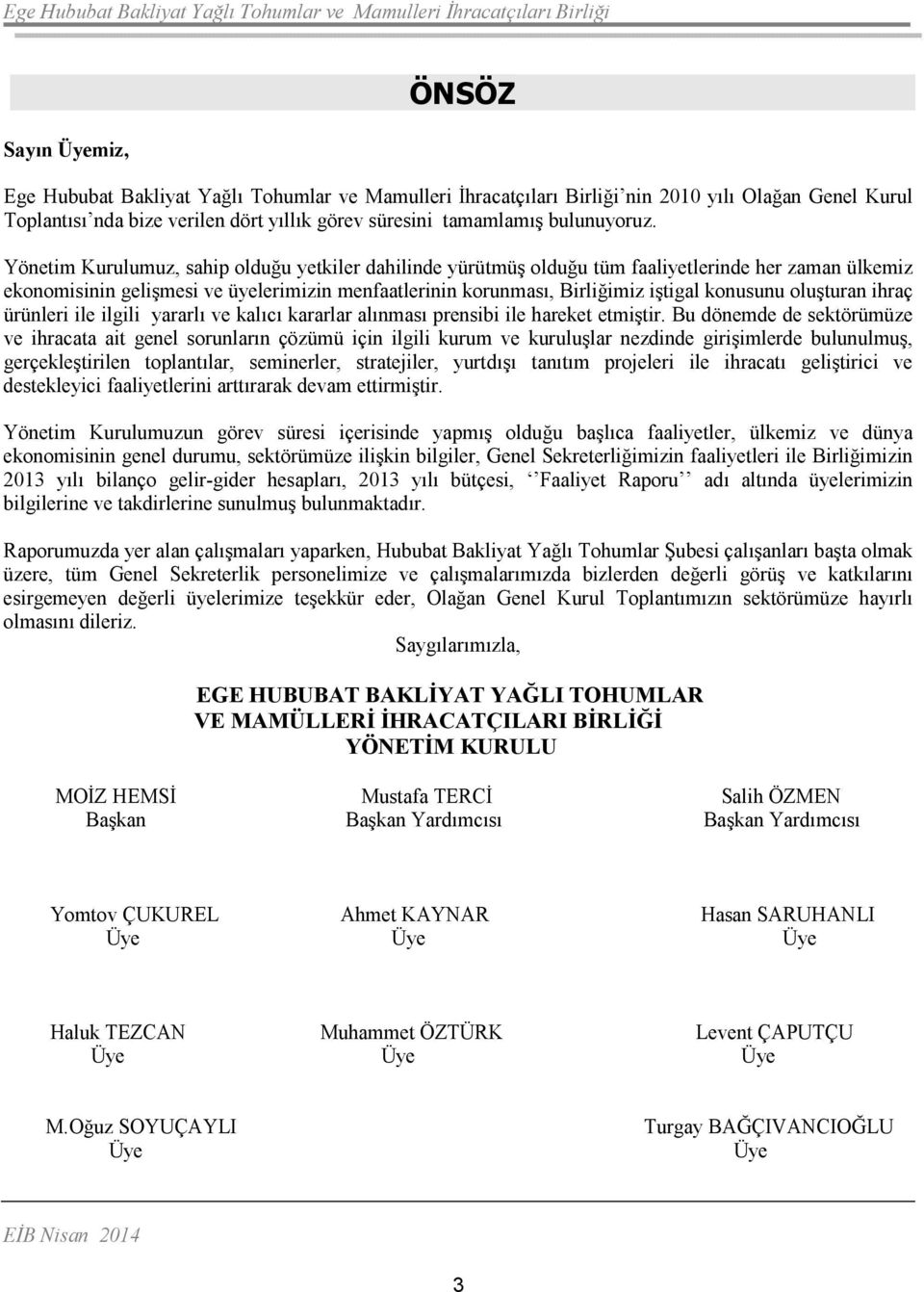 Yönetim Kurulumuz, sahip olduğu yetkiler dahilinde yürütmüş olduğu tüm faaliyetlerinde her zaman ülkemiz ekonomisinin gelişmesi ve üyelerimizin menfaatlerinin korunması, Birliğimiz iştigal konusunu