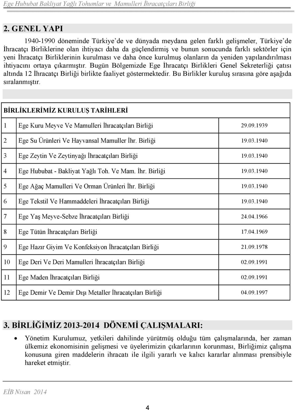 Bugün Bölgemizde Ege Đhracatçı Birlikleri Genel Sekreterliği çatısı altında 12 Đhracatçı Birliği birlikte faaliyet göstermektedir. Bu Birlikler kuruluş sırasına göre aşağıda sıralanmıştır.