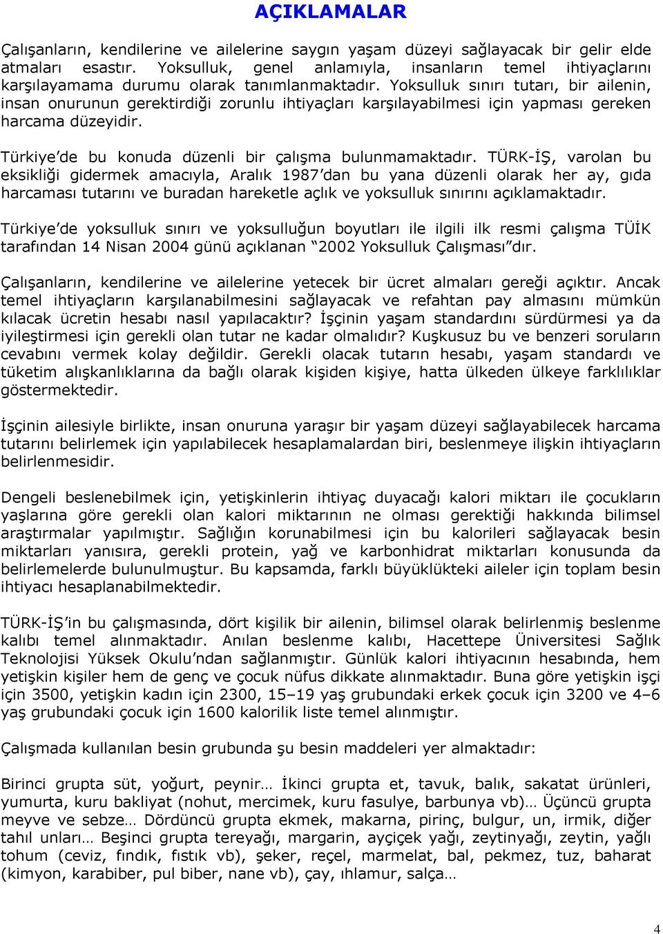 Yoksulluk sınırı tutarı, bir ailenin, insan onurunun gerektirdiği zorunlu ihtiyaçları karşılayabilmesi için yapması gereken harcama düzeyidir. Türkiye de bu konuda düzenli bir çalışma bulunmamaktadır.