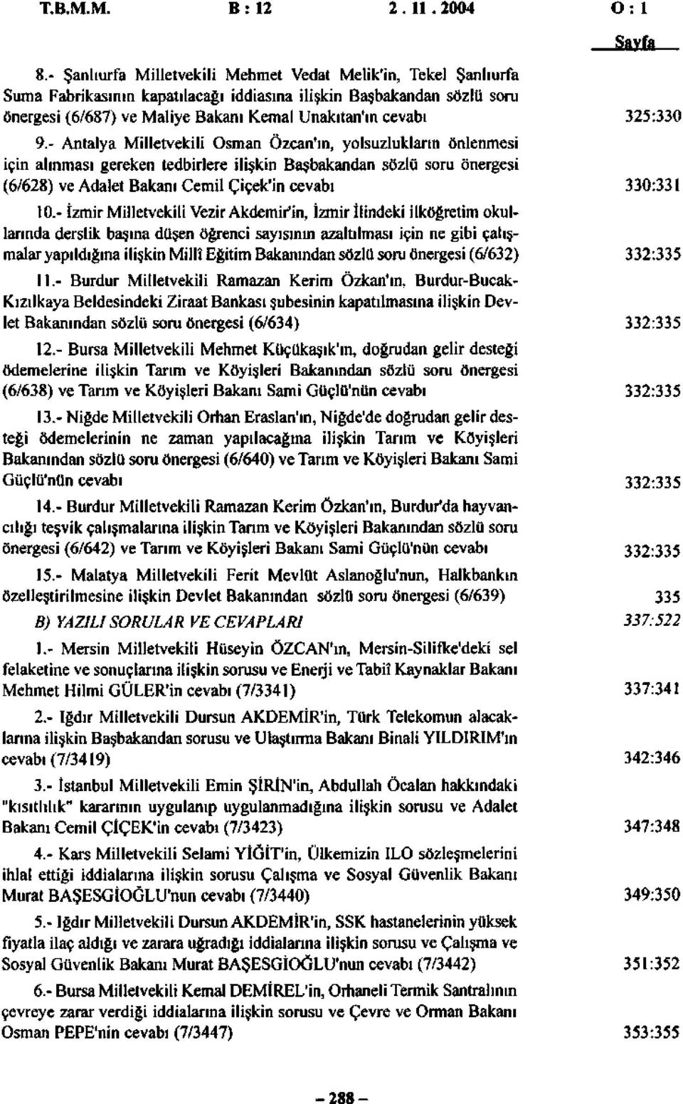 - Antalya Milletvekili Osman Özcan'ın, yolsuzlukların önlenmesi için alınması gereken tedbirlere ilişkin Başbakandan sözlü soru önergesi (6/628) ve Adalet Bakanı Cemil Çiçek'in cevabı 0.