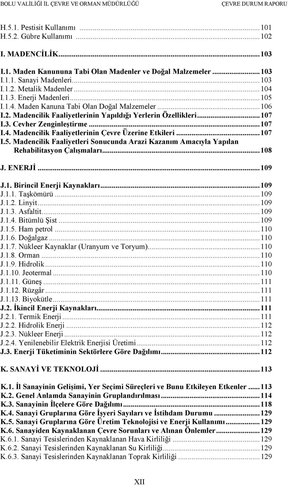 ..107 I.5. Madencilik Faaliyetleri Sonucunda Arazi Kazanım Amacıyla Yapılan Rehabilitasyon Çalışmaları...108 J. ENERJĐ...109 J.1. Birincil Enerji Kaynakları...109 J.1.1. Taşkömürü...109 J.1.2. Linyit.