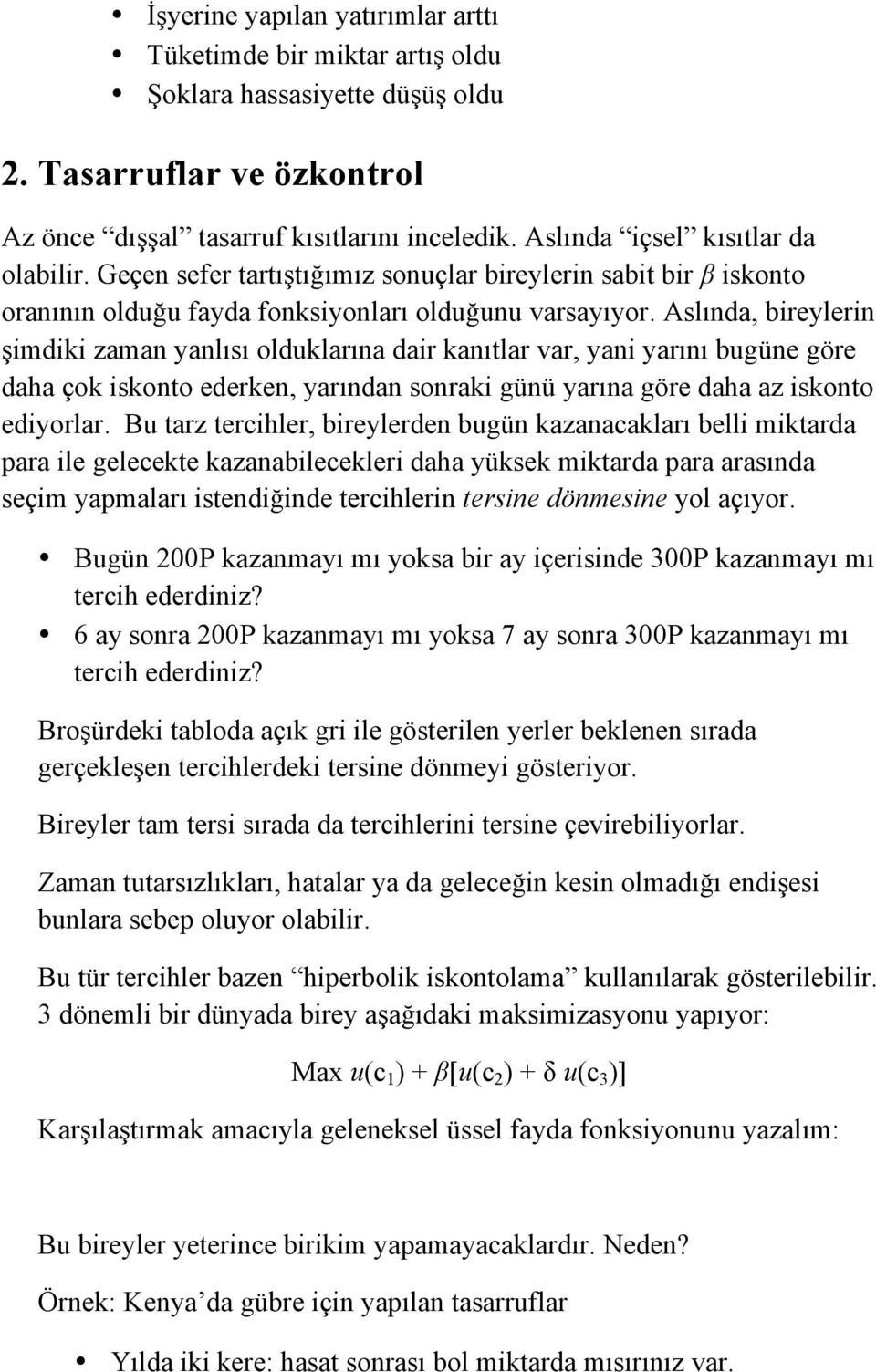 Aslında, bireylerin şimdiki zaman yanlısı olduklarına dair kanıtlar var, yani yarını bugüne göre daha çok iskonto ederken, yarından sonraki günü yarına göre daha az iskonto ediyorlar.