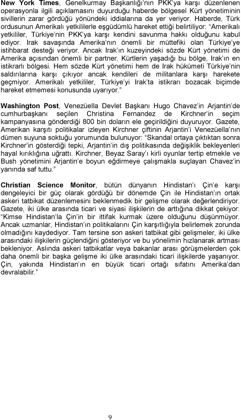 Irak savaşında Amerika nın önemli bir müttefiki olan Türkiye ye istihbarat desteği veriyor. Ancak Irak ın kuzeyindeki sözde Kürt yönetimi de Amerika açısından önemli bir partner.