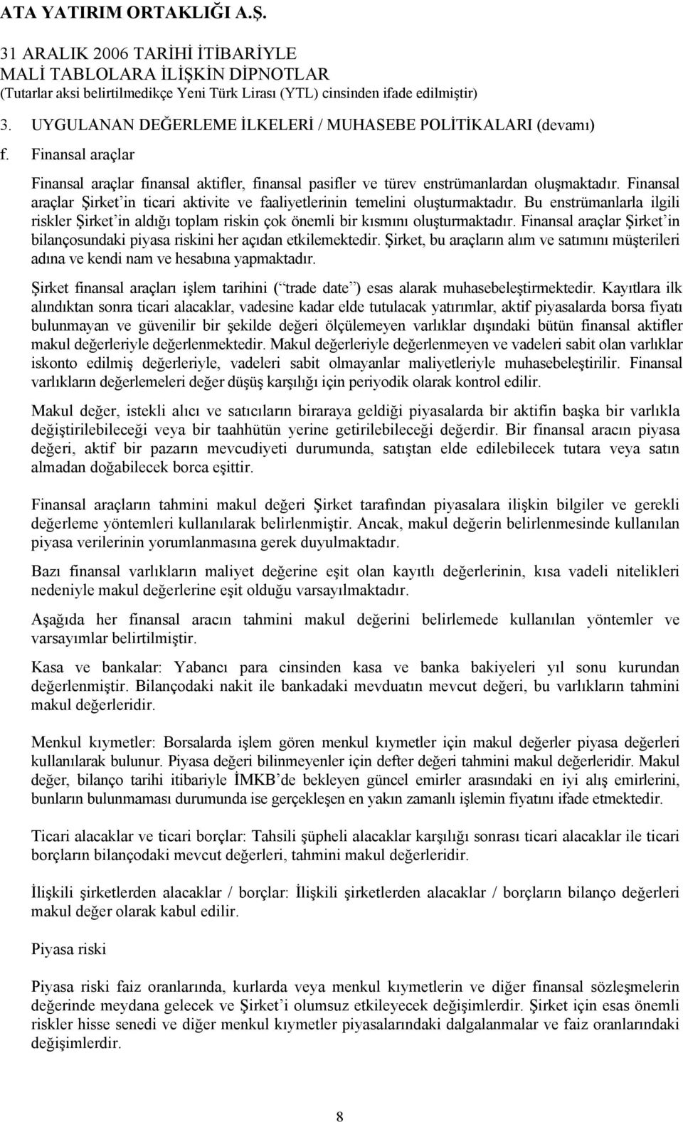 Finansal araçlar Şirket in ticari aktivite ve faaliyetlerinin temelini oluşturmaktadır. Bu enstrümanlarla ilgili riskler Şirket in aldığı toplam riskin çok önemli bir kısmını oluşturmaktadır.