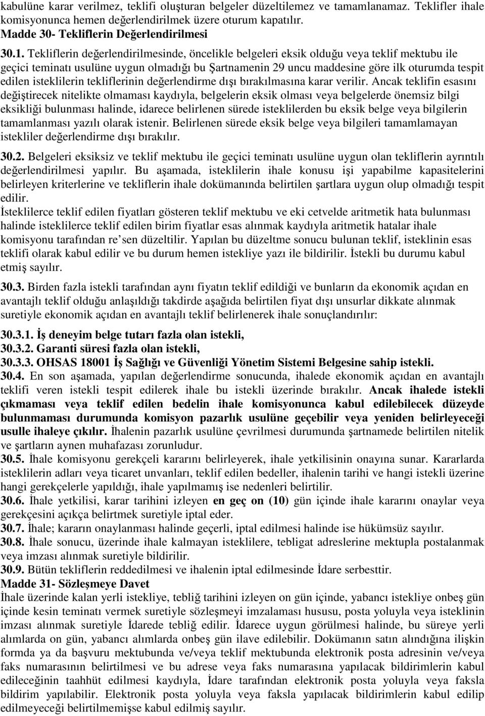 Tekliflerin değerlendirilmesinde, öncelikle belgeleri eksik olduğu veya teklif mektubu ile geçici teminatı usulüne uygun olmadığı bu Şartnamenin 29 uncu maddesine göre ilk oturumda tespit edilen