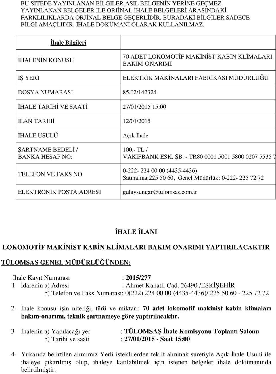 02/142324 İHALE TARİHİ VE SAATİ 27/01/2015 15:00 İLAN TARİHİ 12/01/2015 İHALE USULÜ ŞARTNAME BEDELİ / BANKA HESAP NO: TELEFON VE FAKS NO ELEKTRONİK POSTA ADRESİ Açık İhale 100,- TL / VAKIFBANK ESK.