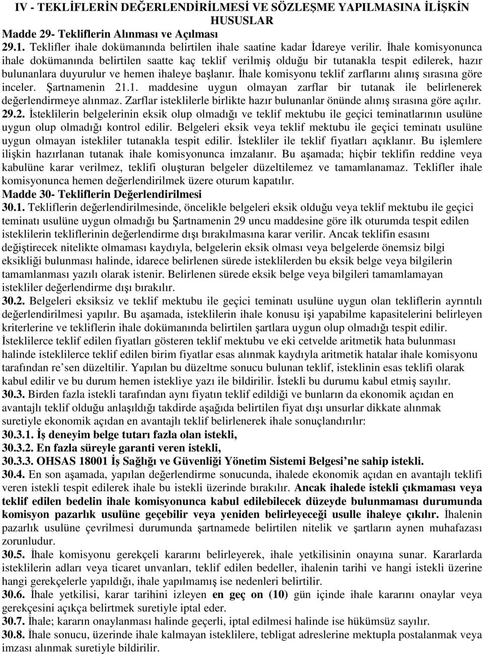 İhale komisyonu teklif zarflarını alınış sırasına göre inceler. Şartnamenin 21.1. maddesine uygun olmayan zarflar bir tutanak ile belirlenerek değerlendirmeye alınmaz.