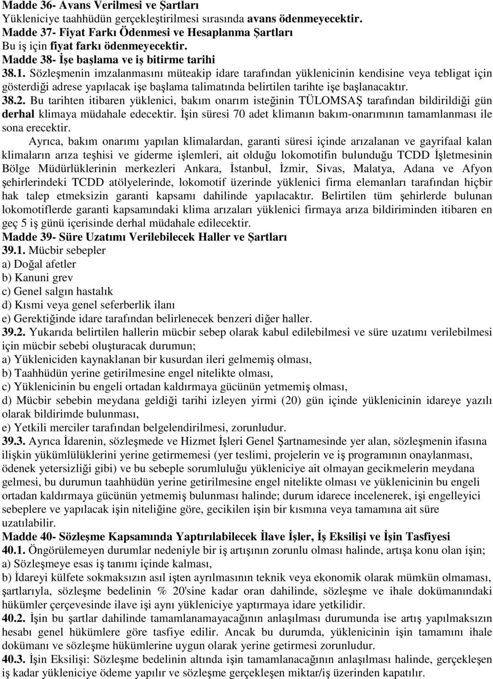 Sözleşmenin imzalanmasını müteakip idare tarafından yüklenicinin kendisine veya tebligat için gösterdiği adrese yapılacak işe başlama talimatında belirtilen tarihte işe başlanacaktır. 38.2.