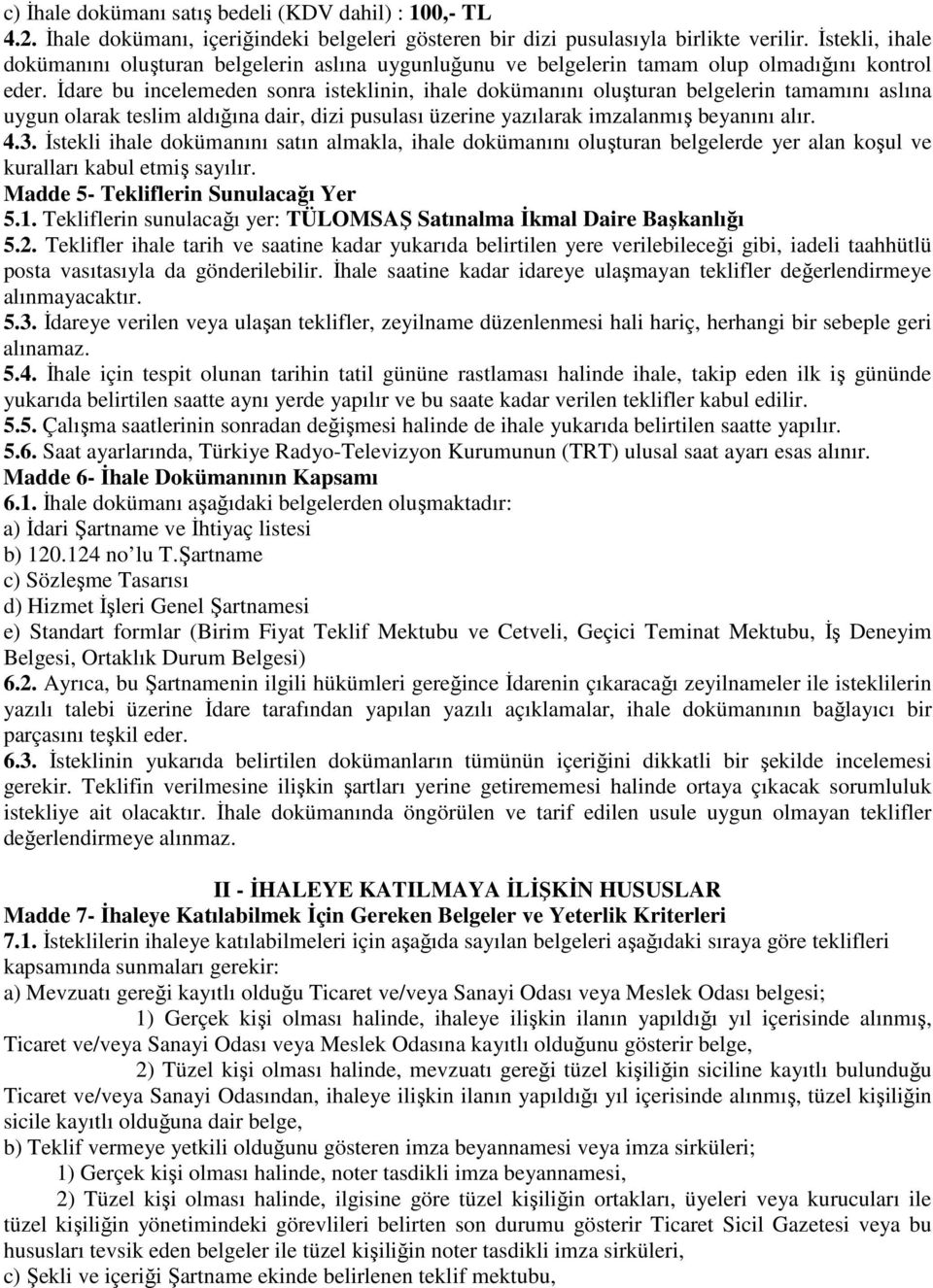 İdare bu incelemeden sonra isteklinin, ihale dokümanını oluşturan belgelerin tamamını aslına uygun olarak teslim aldığına dair, dizi pusulası üzerine yazılarak imzalanmış beyanını alır. 4.3.