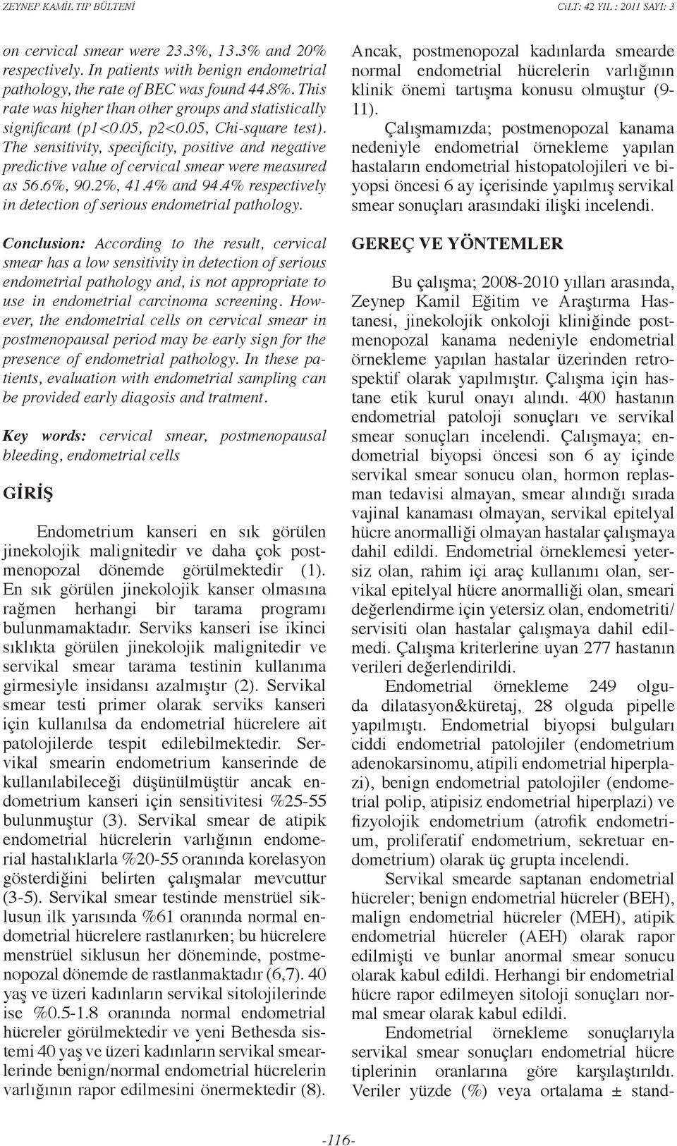 The sensitivity, specificity, positive and negative predictive value of cervical smear were measured as 56.6%, 90.2%, 4.4% and 94.4% respectively in detection of serious endometrial pathology.