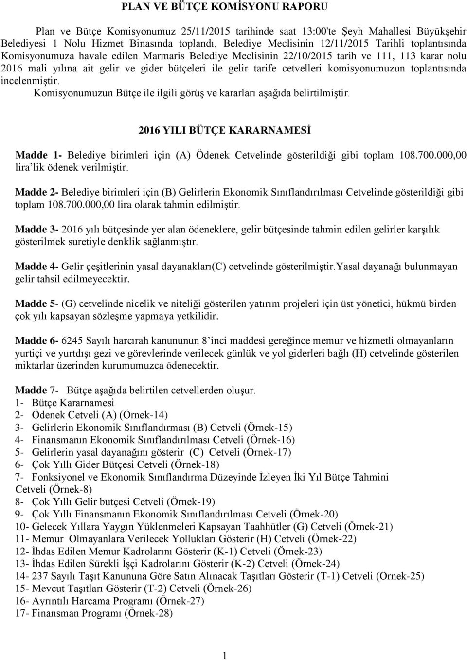 gelir tarife cetvelleri komisyonumuzun toplantısında incelenmiştir. Komisyonumuzun Bütçe ile ilgili görüş ve kararları aşağıda belirtilmiştir.