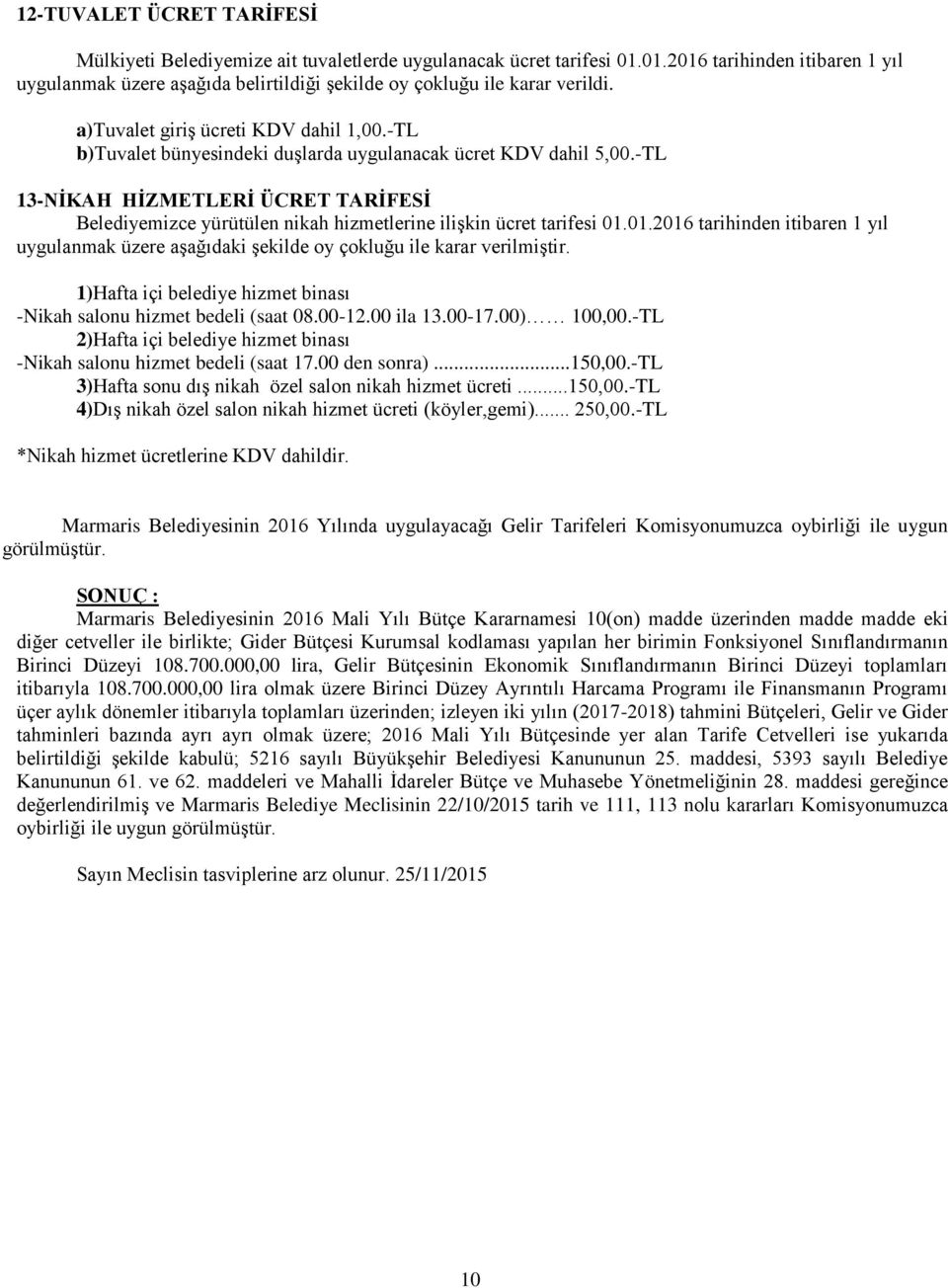 -TL b)tuvalet bünyesindeki duşlarda uygulanacak ücret KDV dahil 5,00.-TL 13-NİKAH HİZMETLERİ ÜCRET TARİFESİ Belediyemizce yürütülen nikah hizmetlerine ilişkin ücret tarifesi 01.