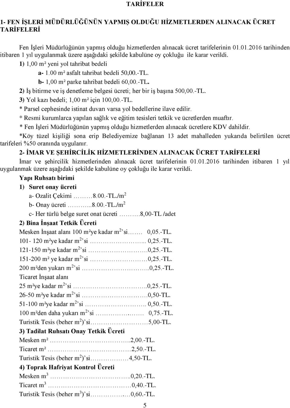 b- 1,00 m² parke tahribat bedeli 6.-TL. 2) İş bitirme ve iş denetleme belgesi ücreti; her bir iş başına 50.-TL. 3) Yol kazı bedeli; 1,00 m² için 10.-TL. * Parsel cephesinde istinat duvarı varsa yol bedellerine ilave edilir.