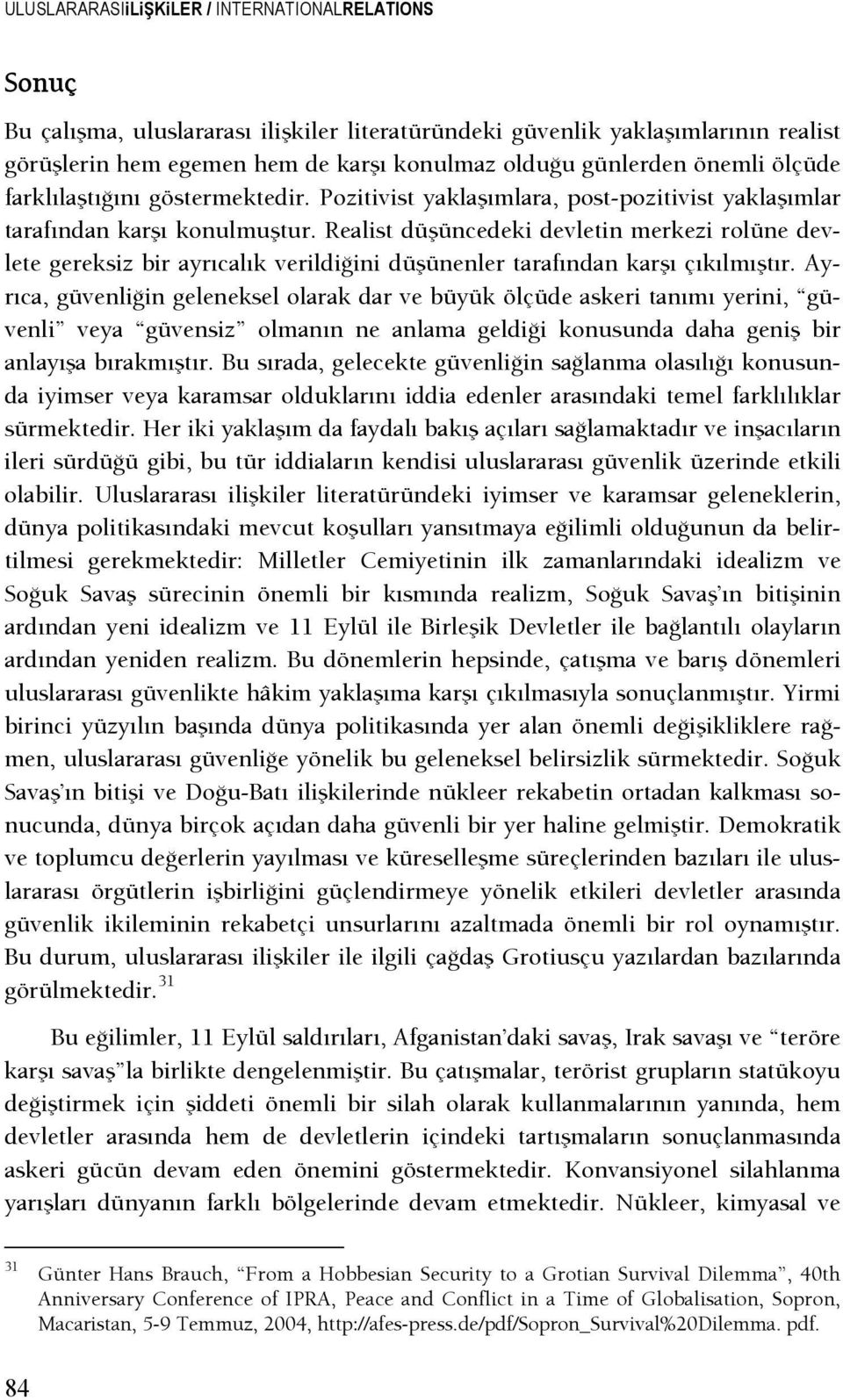 Realist düşüncedeki devletin merkezi rolüne devlete gereksiz bir ayrıcalık verildişini düşünenler tarafından karşı çıkılmıştır.