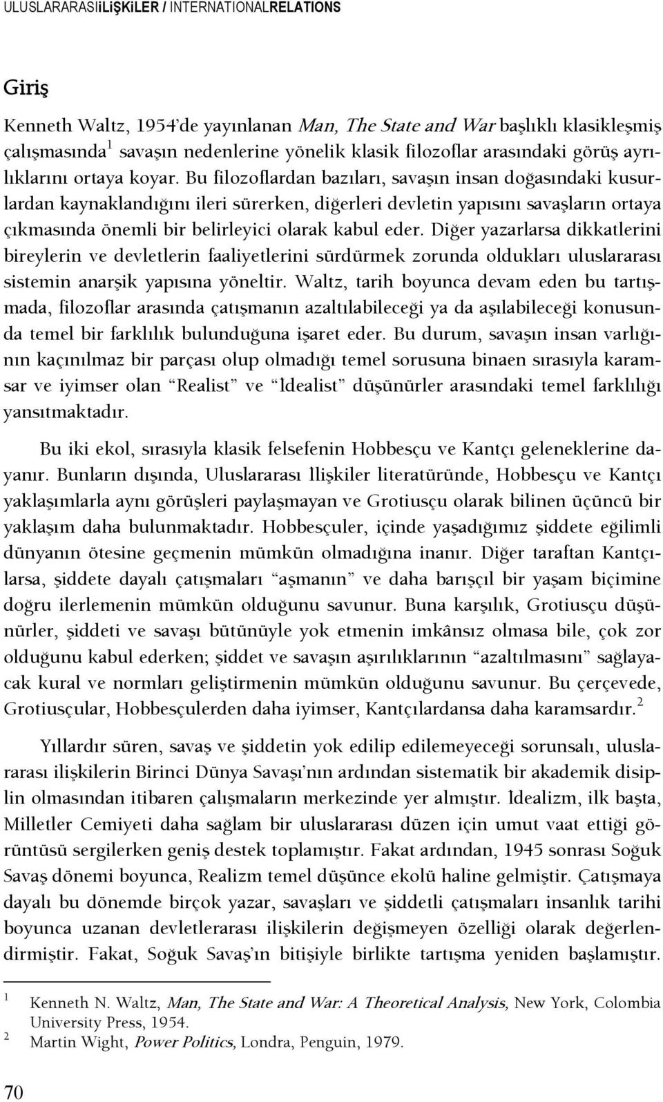 Bu filozoflardan bazıları, savaşın insan doşasındaki kusurlardan kaynaklandışını ileri sürerken, dişerleri devletin yapısını savaşların ortaya çıkmasında önemli bir belirleyici olarak kabul eder.