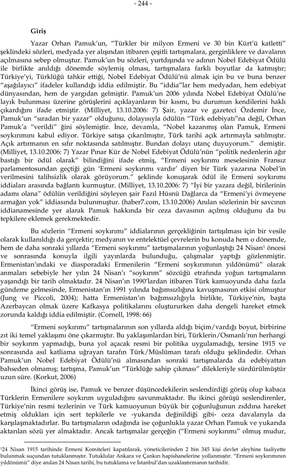 Pamuk un bu sözleri, yurtdışında ve adının Nobel Edebiyat Ödülü ile birlikte anıldığı dönemde söylemiş olması, tartışmalara farklı boyutlar da katmıştır; Türkiye yi, Türklüğü tahkir ettiği, Nobel