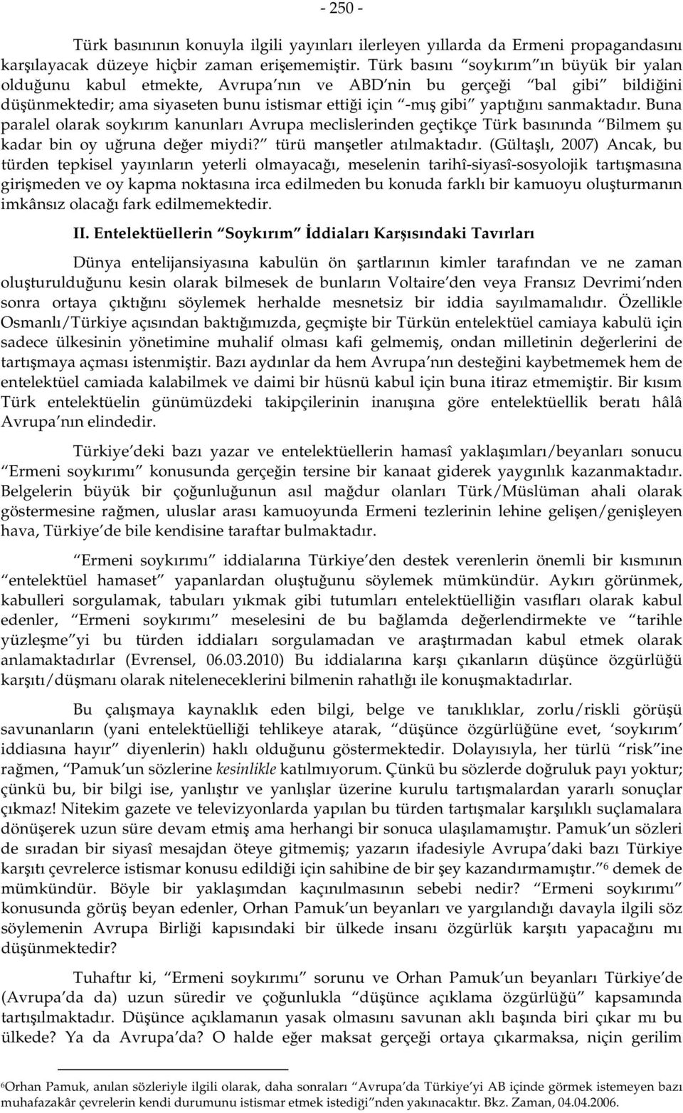 sanmaktadır. Buna paralel olarak soykırım kanunları Avrupa meclislerinden geçtikçe Türk basınında Bilmem şu kadar bin oy uğruna değer miydi? türü manşetler atılmaktadır.