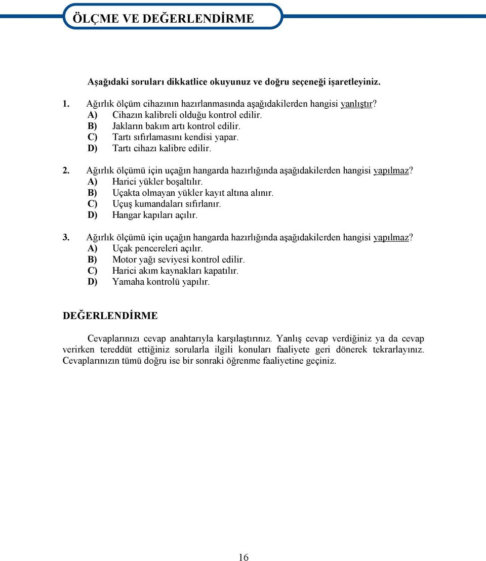 Ağırlık ölçümü için uçağın hangarda hazırlığında aşağıdakilerden hangisi yapılmaz? A) Harici yükler boşaltılır. B) Uçakta olmayan yükler kayıt altına alınır. C) Uçuş kumandaları sıfırlanır.