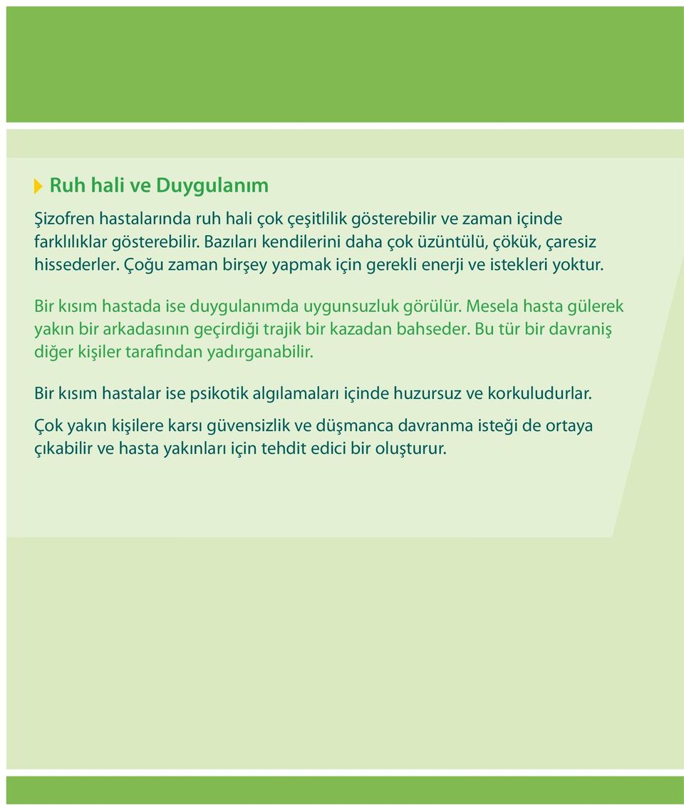 Bir kısım hastada ise duygulanımda uygunsuzluk görülür. Mesela hasta gülerek yakın bir arkadasının geçirdiği trajik bir kazadan bahseder.