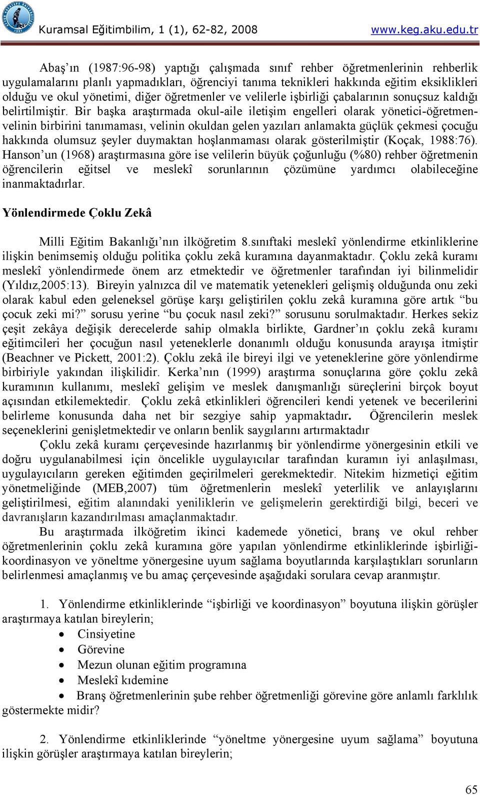 Bir başka araştırmada okul-aile iletişim engelleri olarak yönetici-öğretmenvelinin birbirini tanımaması, velinin okuldan gelen yazıları anlamakta güçlük çekmesi çocuğu hakkında olumsuz şeyler