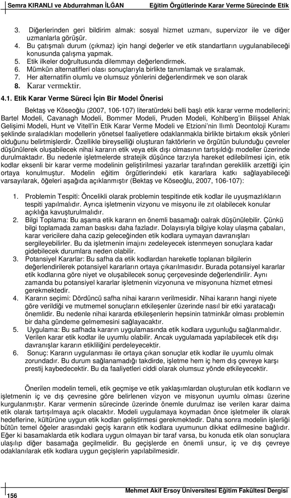 Mümkün alternatifleri olası sonuçlarıyla birlikte tanımlamak ve sıralamak. 7. Her alternatifin olumlu ve olumsuz yönlerini deerlendirmek ve son olarak 8. Karar vermektir. 4.1.