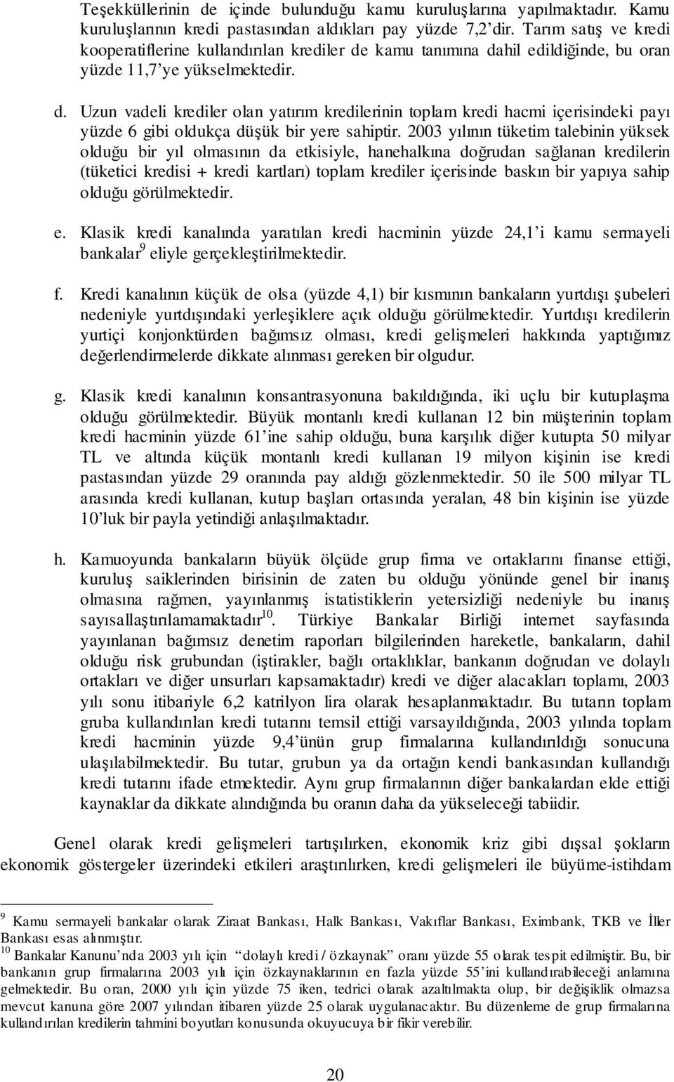 2003 yılının tüketim talebinin yüksek olduu bir yıl olmasının da etkisiyle, hanehalkına dorudan salanan kredilerin (tüketici kredisi + kredi kartları) toplam krediler içerisinde baskın bir yapıya