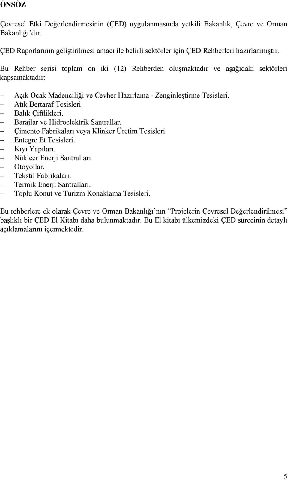 Bu Rehber serisi toplam on iki (12) Rehberden oluşmaktadır ve aşağıdaki sektörleri kapsamaktadır: Açık Ocak Madenciliği ve Cevher Hazırlama - Zenginleştirme Tesisleri. Atık Bertaraf Tesisleri.