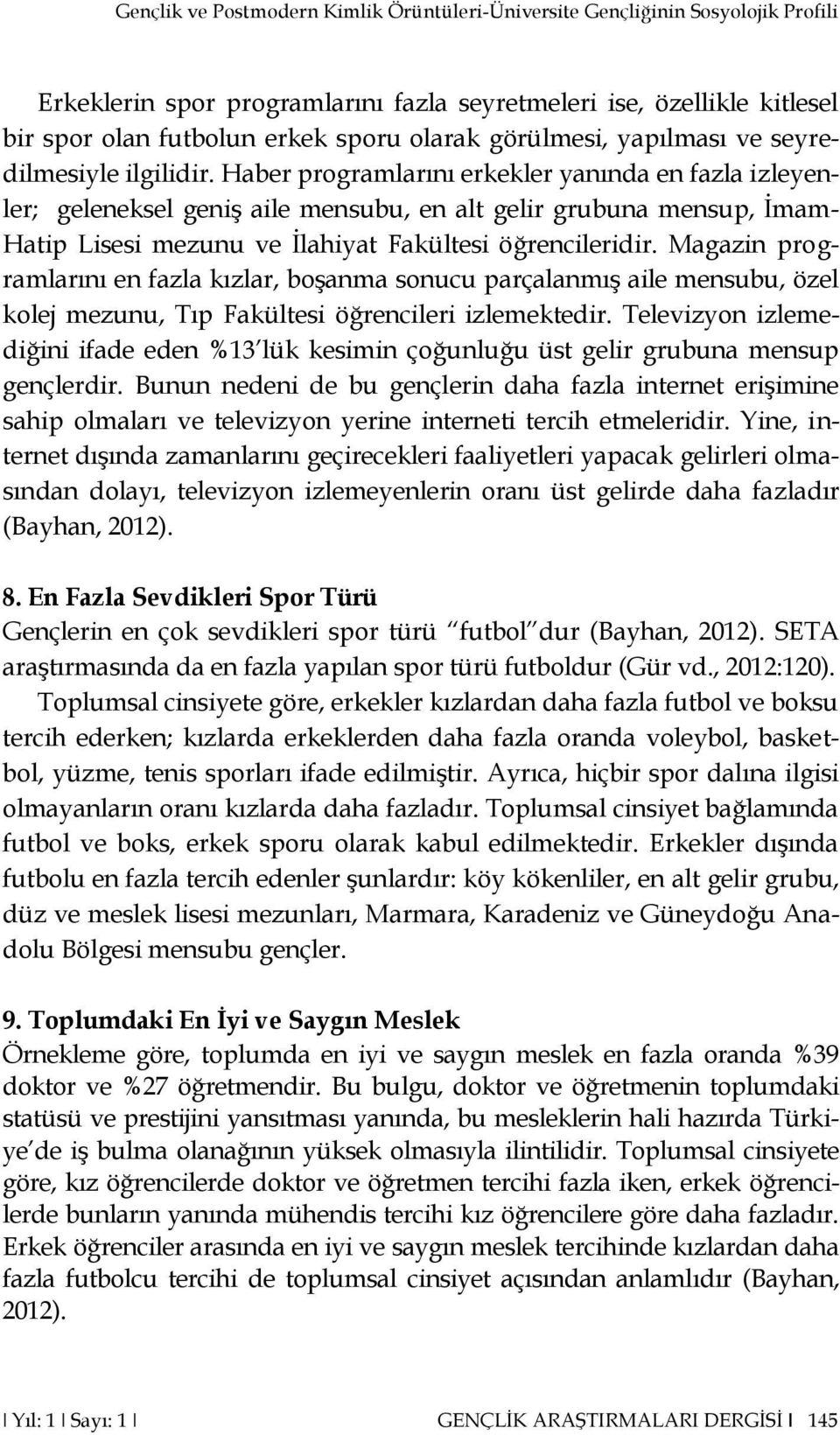 Haber programlarını erkekler yanında en fazla izleyenler; geleneksel geniş aile mensubu, en alt gelir grubuna mensup, İmam- Hatip Lisesi mezunu ve İlahiyat Fakültesi öğrencileridir.