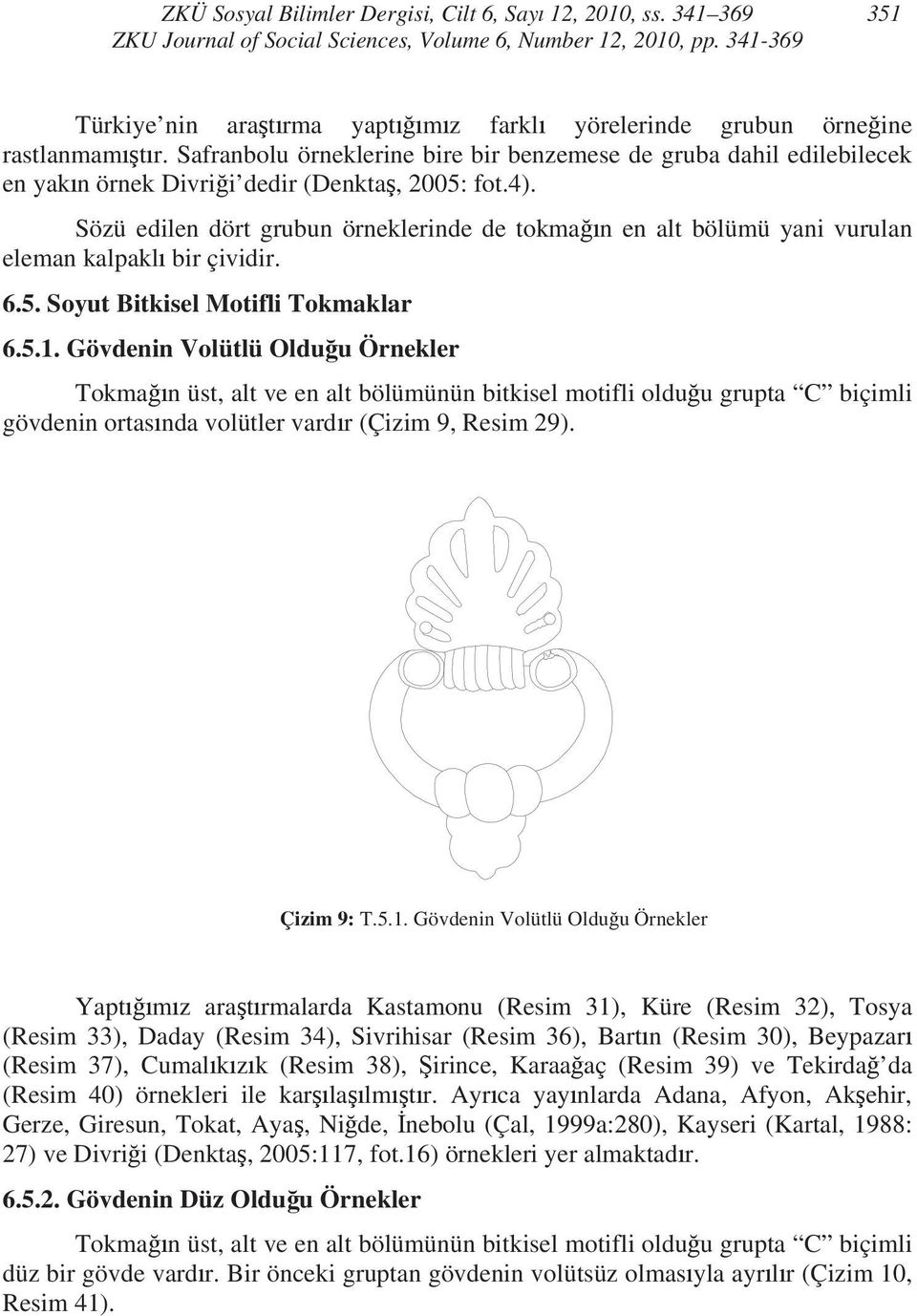 Sözü edilen dört grubun örneklerinde de tokma n en alt bölümü yani vurulan eleman kalpakl bir çividir. 6.5. Soyut Bitkisel Motifli Tokmaklar 6.5.1.