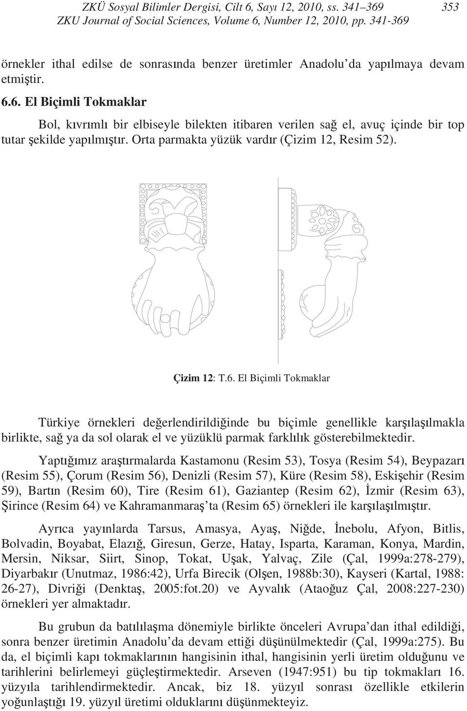 Yapt m z ara t rmalarda Kastamonu (Resim 53), Tosya (Resim 54), Beypazar (Resim 55), Çorum (Resim 56), Denizli (Resim 57), Küre (Resim 58), Eski ehir (Resim 59), Bart n (Resim 60), Tire (Resim 61),