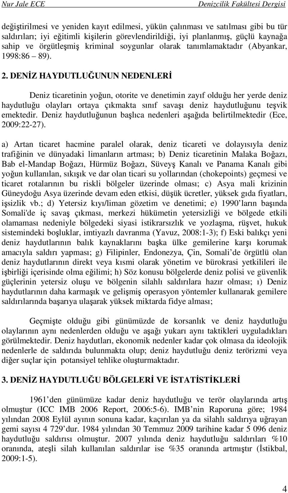 DENİZ HAYDUTLUĞUNUN NEDENLERİ Deniz ticaretinin yoğun, otorite ve denetimin zayıf olduğu her yerde deniz haydutluğu olayları ortaya çıkmakta sınıf savaşı deniz haydutluğunu teşvik emektedir.