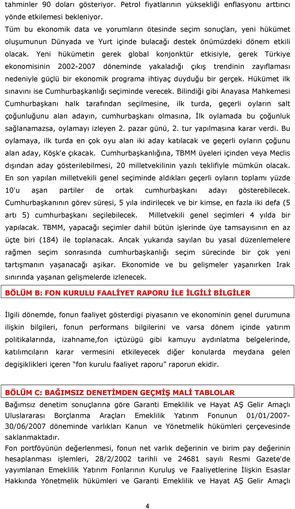 Yeni hükümetin gerek global konjonktür etkisiyle, gerek Türkiye ekonomisinin 2002-2007 döneminde yakaladığı çıkış trendinin zayıflaması nedeniyle güçlü bir ekonomik programa ihtiyaç duyduğu bir