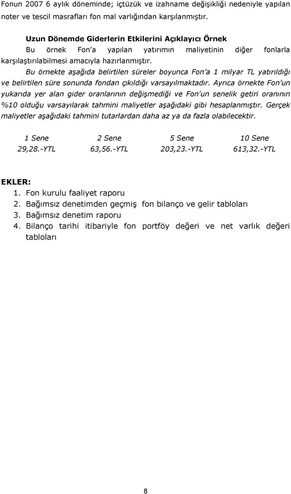 Bu örnekte aşağıda belirtilen süreler boyunca Fon a 1 milyar TL yatırıldığı ve belirtilen süre sonunda fondan çıkıldığı varsayılmaktadır.