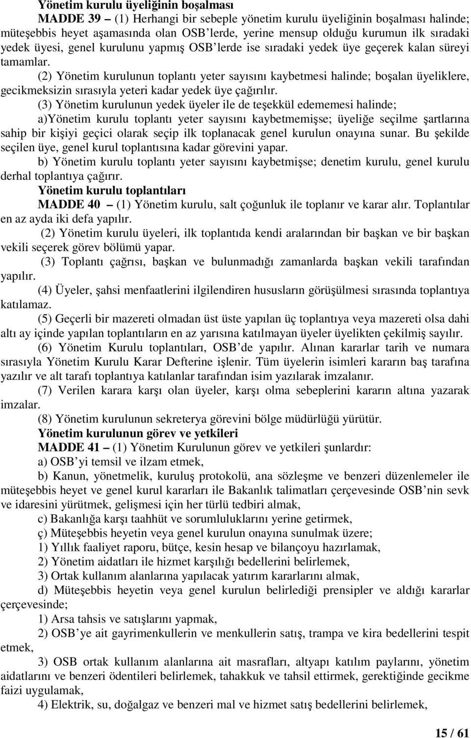 (2) Yönetim kurulunun toplantı yeter sayısını kaybetmesi halinde; boşalan üyeliklere, gecikmeksizin sırasıyla yeteri kadar yedek üye çağırılır.