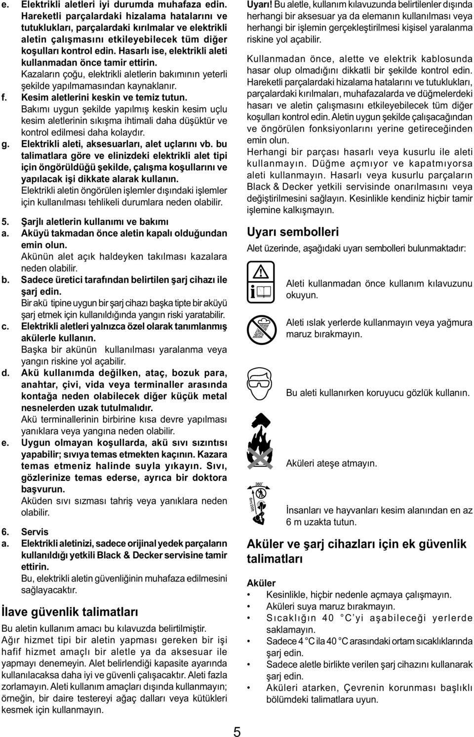 Hasarlı ise, elektrikli aleti kullanmadan önce tamir ettirin. Kazaların çoğu, elektrikli aletlerin bakımının yeterli şekilde yapılmamasından kaynaklanır. f. Kesim aletlerini keskin ve temiz tutun.