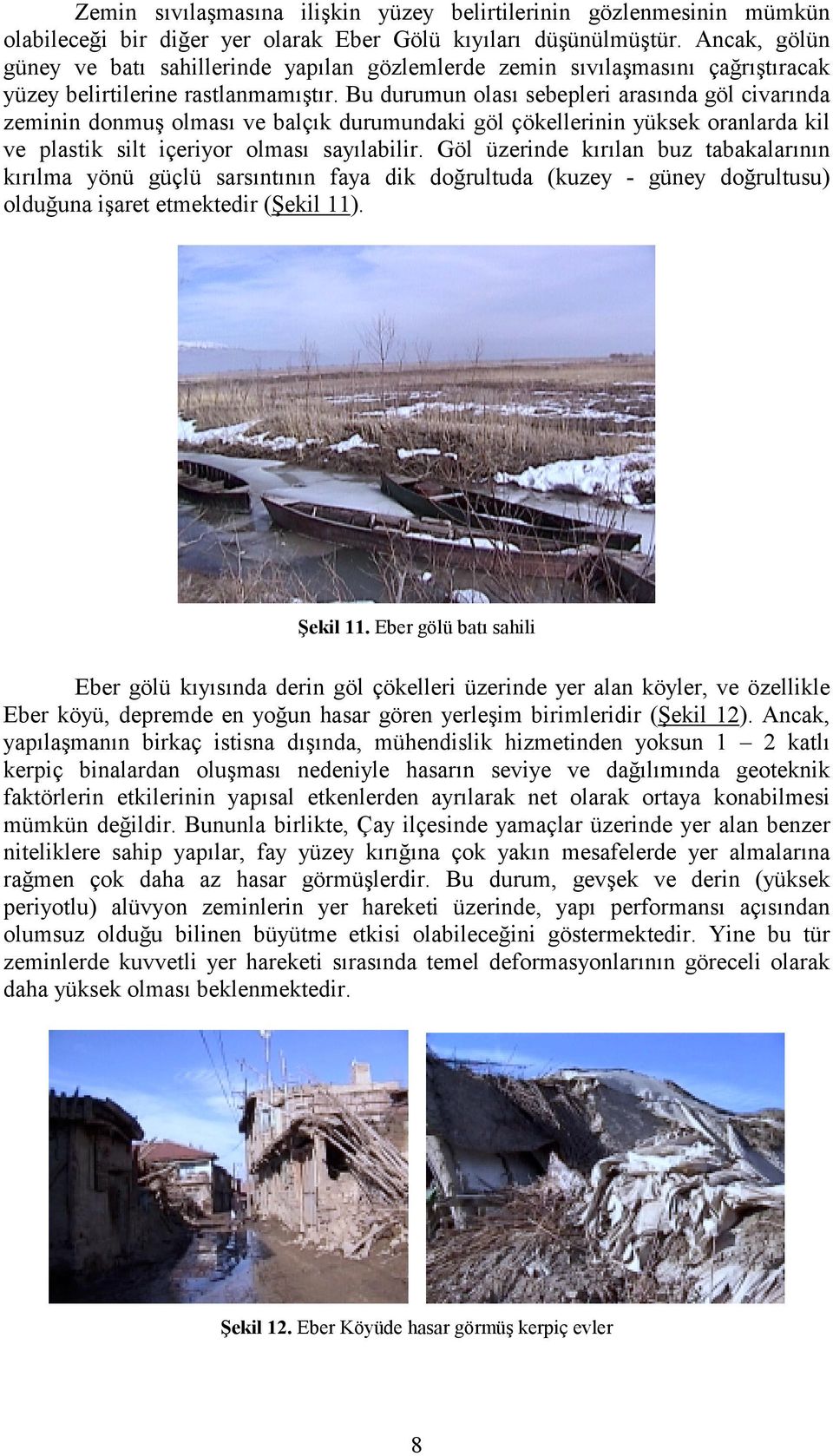 Bu durumun olası sebepleri arasında göl civarında zeminin donmuş olması ve balçık durumundaki göl çökellerinin yüksek oranlarda kil ve plastik silt içeriyor olması sayılabilir.