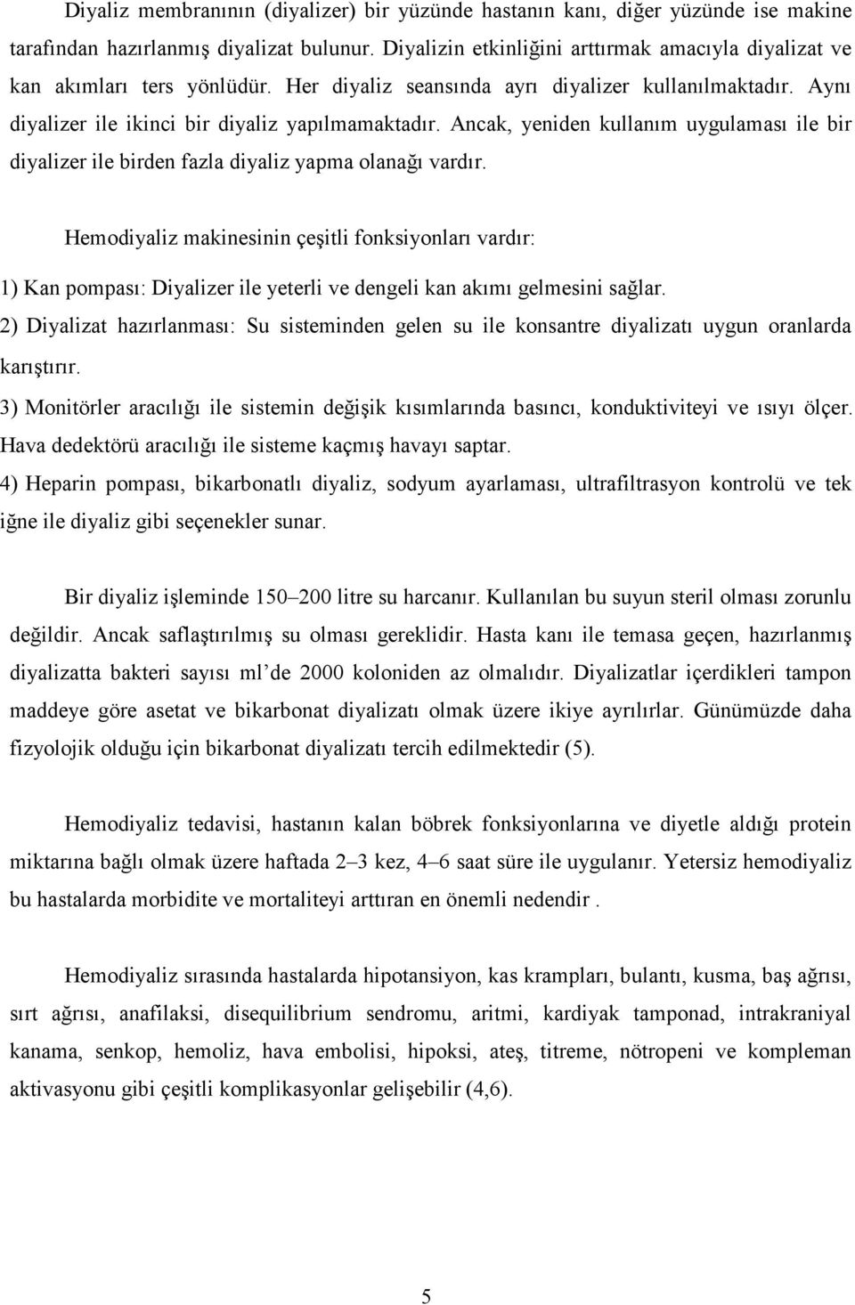 Ancak, yeniden kullanım uygulaması ile bir diyalizer ile birden fazla diyaliz yapma olanağı vardır.