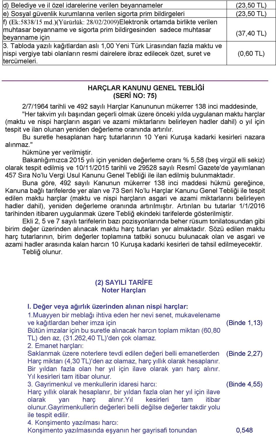Tabloda yazılı kağıtlardan aslı 1,00 Yeni Türk Lirasından fazla maktu ve nispi vergiye tabi olanların resmi dairelere ibraz edilecek özet, suret ve (0,60 TL) tercümeleri.