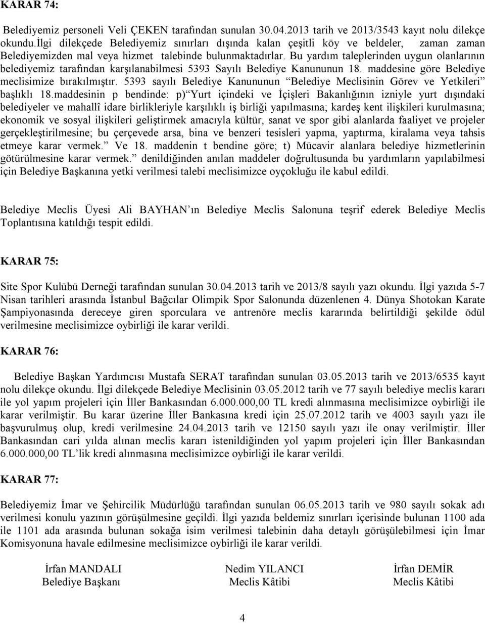 Bu yardım taleplerinden uygun olanlarının belediyemiz tarafından karşılanabilmesi 5393 Sayılı Belediye Kanununun 18. maddesine göre Belediye meclisimize bırakılmıştır.