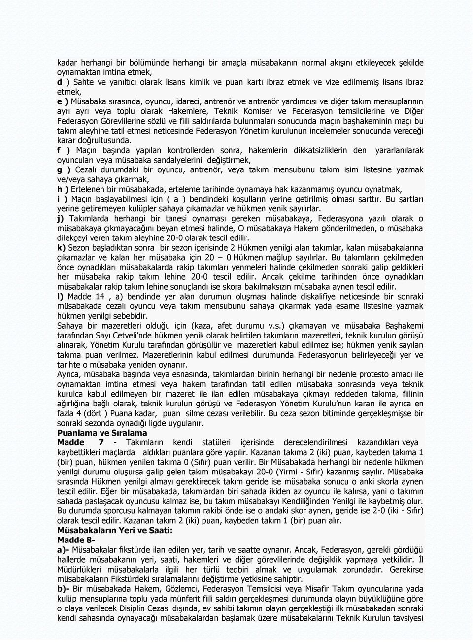 temsilcilerine ve Diğer Federasyon Görevlilerine sözlü ve fiili saldırılarda bulunmaları sonucunda maçın başhakeminin maçı bu takım aleyhine tatil etmesi neticesinde Federasyon Yönetim kurulunun