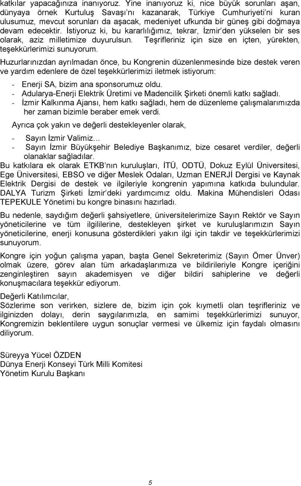 devam edecektir. İstiyoruz ki, bu kararlılığımız, tekrar, İzmir den yükselen bir ses olarak, aziz milletimize duyurulsun. Teşrifleriniz için size en içten, yürekten, teşekkürlerimizi sunuyorum.