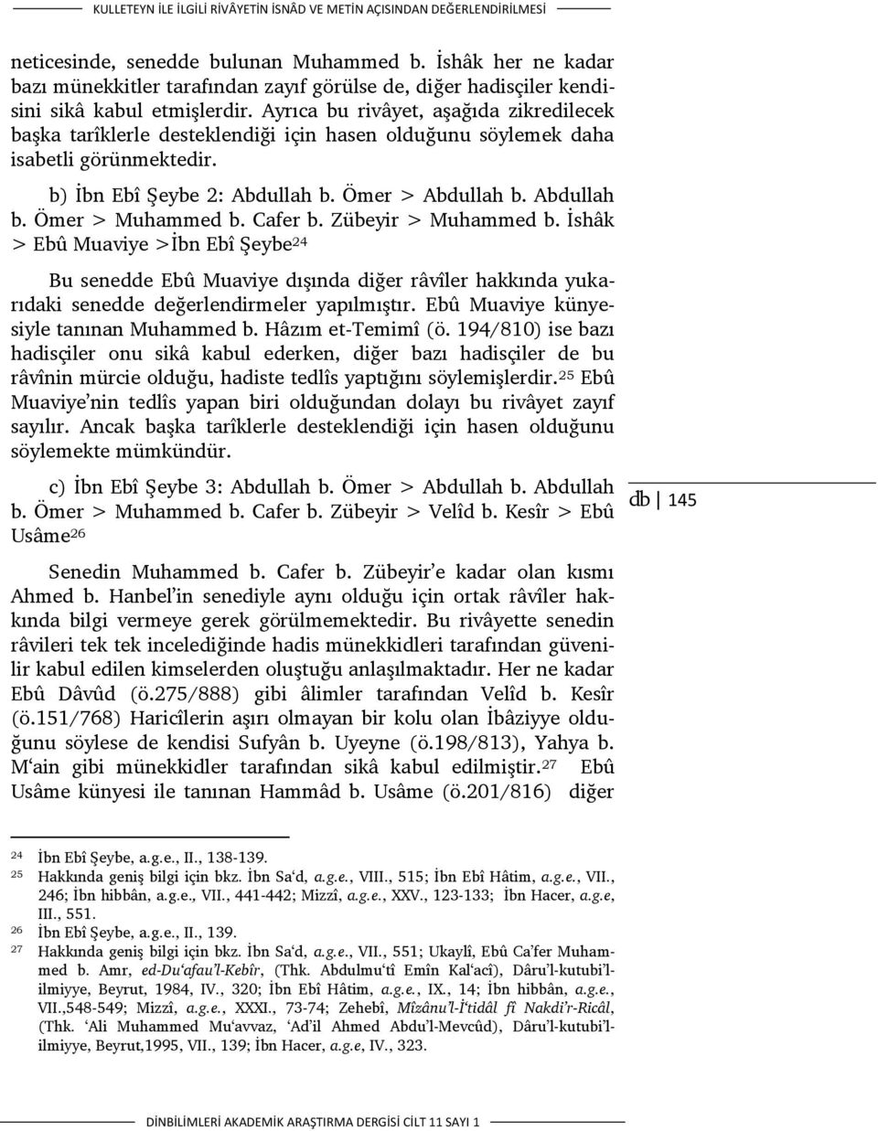 Ayrıca bu rivâyet, aşağıda zikredilecek başka tarîklerle desteklendiği için hasen olduğunu söylemek daha isabetli görünmektedir. b) İbn Ebî Şeybe 2: Abdullah b. Ömer > Abdullah b. Abdullah b. Ömer > Muhammed b.